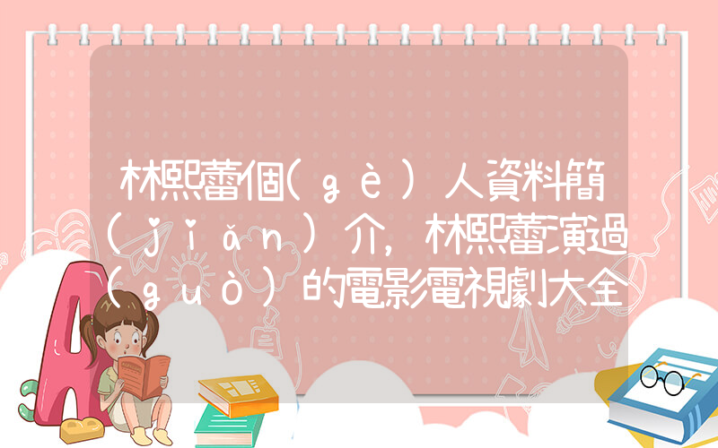 林熙蕾個(gè)人資料簡(jiǎn)介，林熙蕾演過(guò)的電影電視劇大全插圖