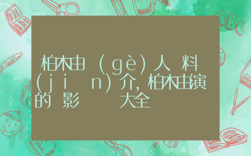 柏木由個(gè)人資料簡(jiǎn)介，柏木由演過的電影電視劇大全插圖