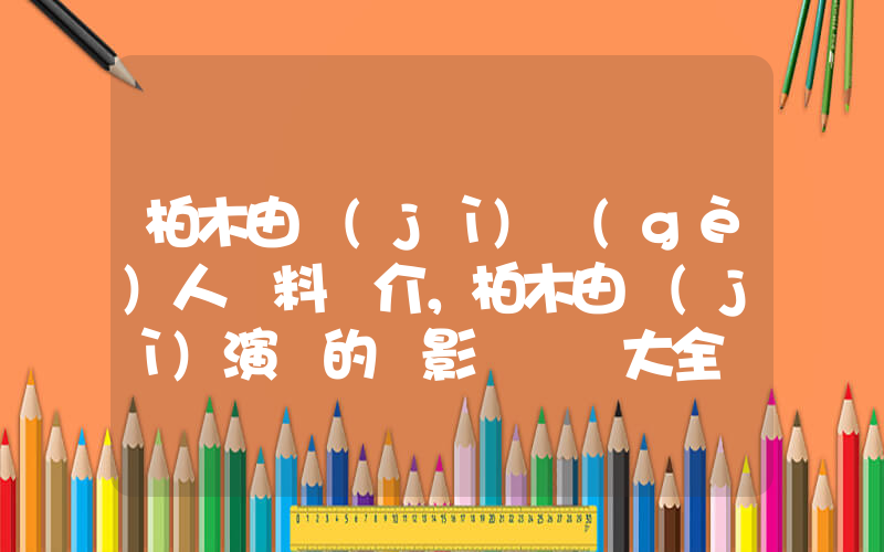 柏木由紀(jì)個(gè)人資料簡介，柏木由紀(jì)演過的電影電視劇大全插圖