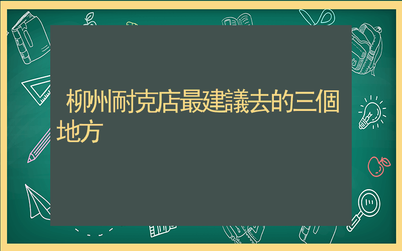柳州耐克店最建議去的三個地方插圖