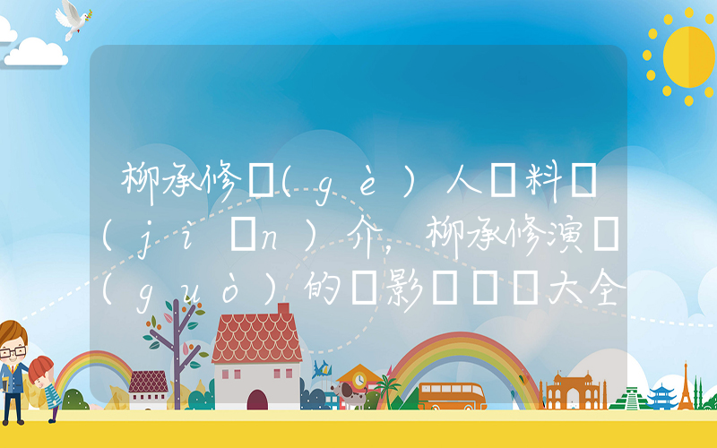 柳承修個(gè)人資料簡(jiǎn)介，柳承修演過(guò)的電影電視劇大全插圖