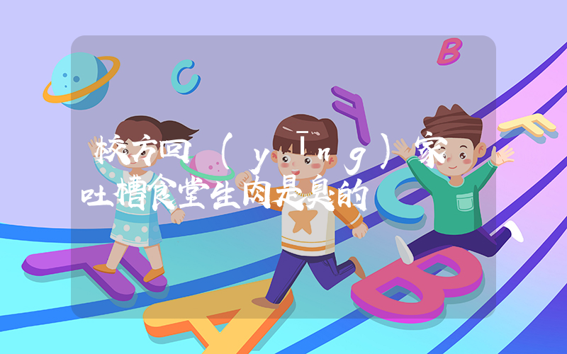 校方回應(yīng)家長吐槽食堂生肉是臭的插圖