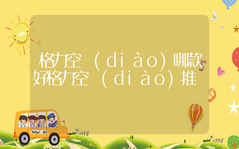 格力空調(diào)哪款好格力空調(diào)推薦插圖