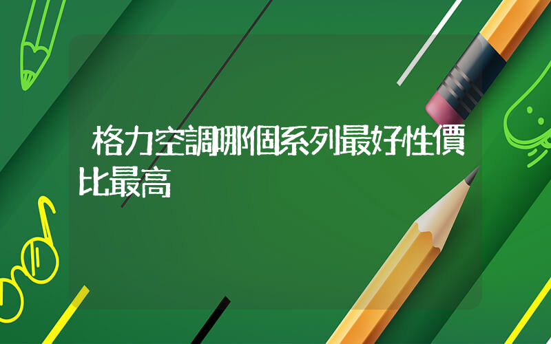 格力空調哪個系列最好性價比最高插圖