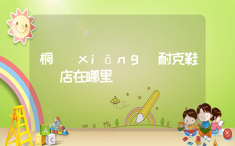 桐鄉(xiāng)耐克鞋專賣店在哪里插圖