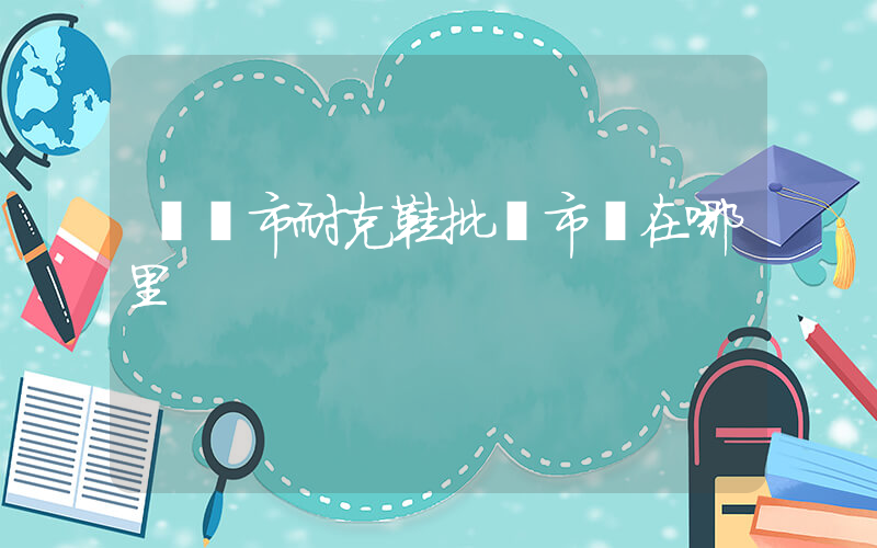棗陽市耐克鞋批發市場在哪里插圖