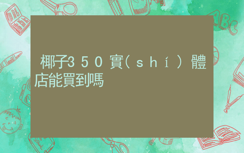 椰子350實(shí)體店能買到嗎插圖