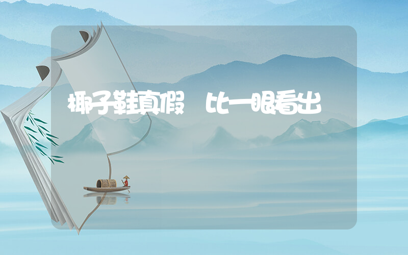 椰子鞋真假對比一眼看出插圖