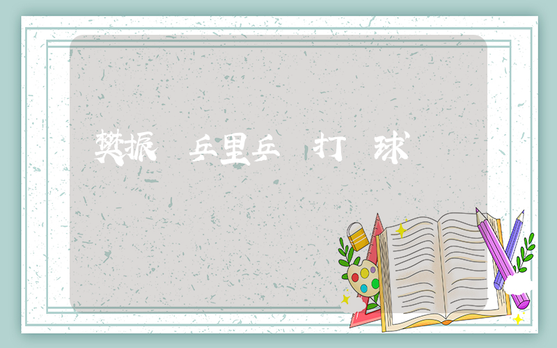 樊振東乒里乒氣打網球插圖