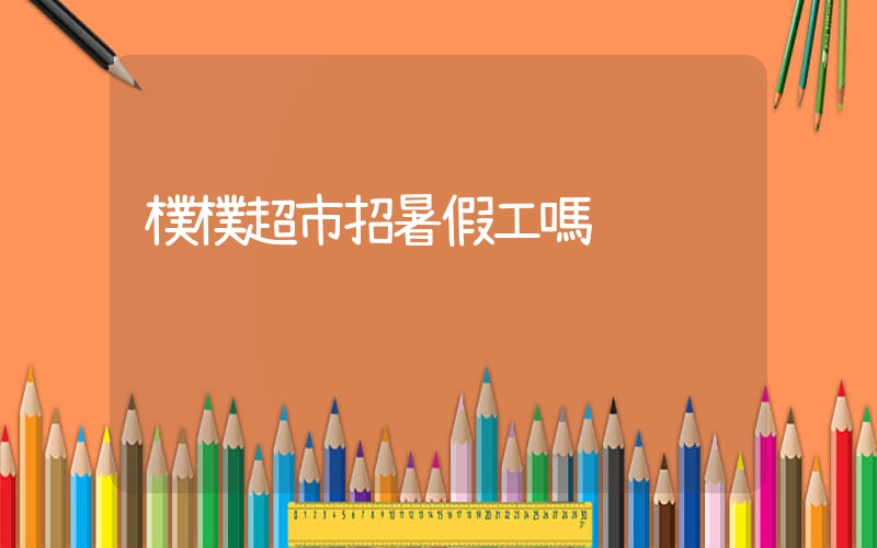 樸樸超市招暑假工嗎插圖