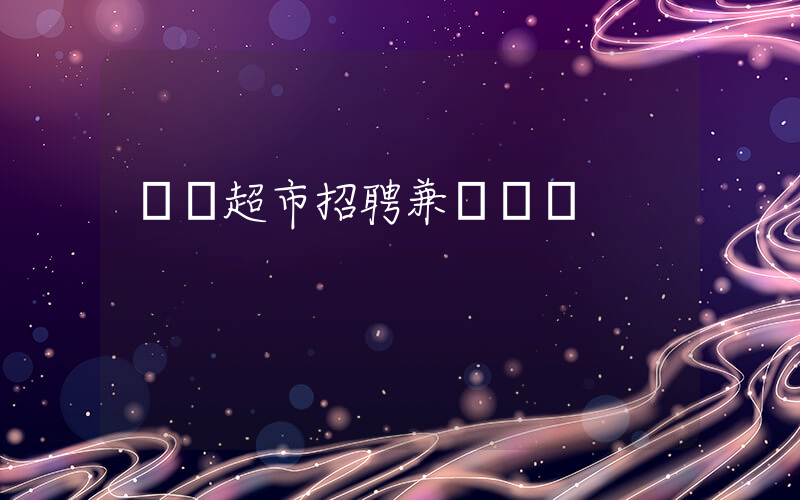 樸樸超市招聘兼職電話插圖