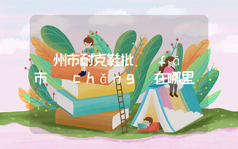 欽州市耐克鞋批發(fā)市場(chǎng)在哪里插圖