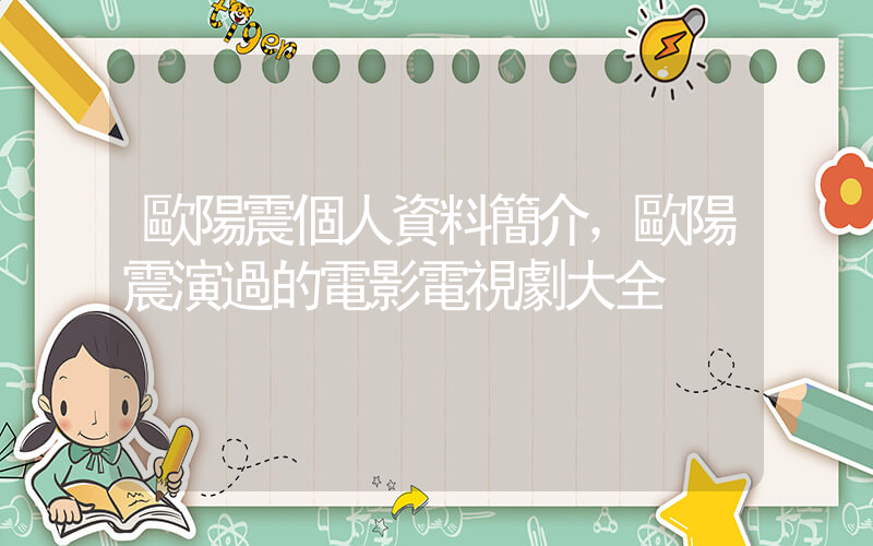 歐陽震個人資料簡介，歐陽震演過的電影電視劇大全插圖