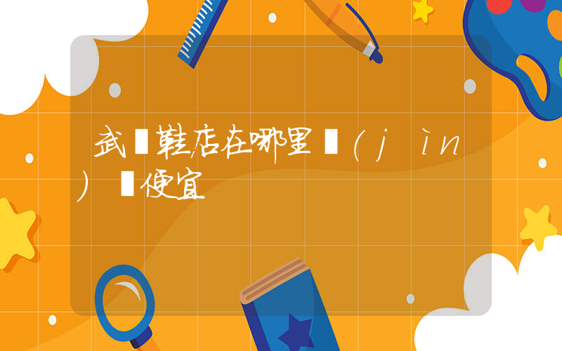 武漢鞋店在哪里進(jìn)貨便宜插圖