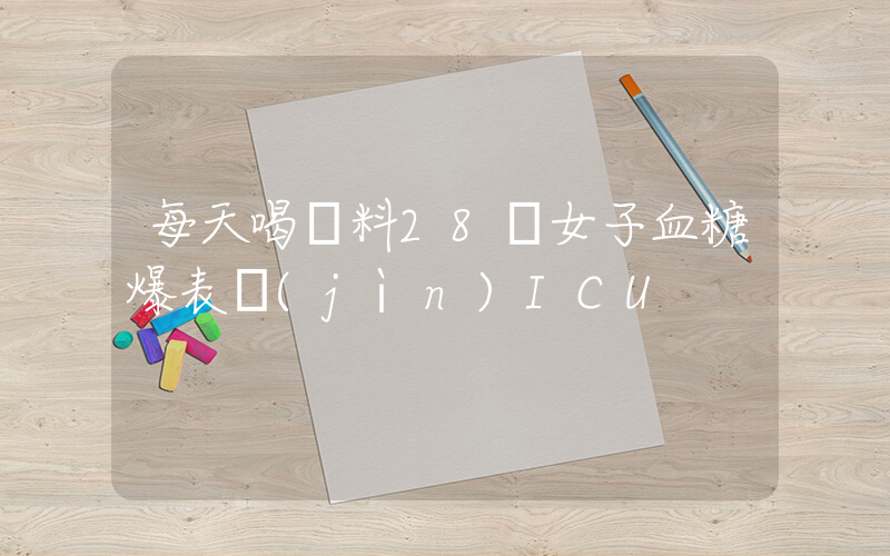 每天喝飲料28歲女子血糖爆表進(jìn)ICU插圖