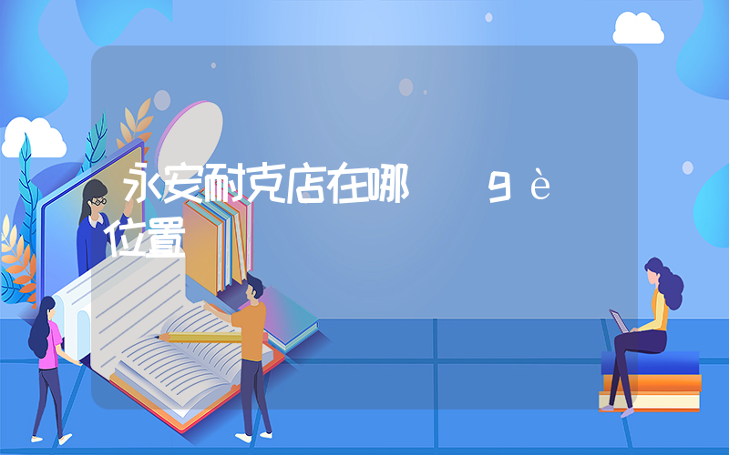 永安耐克店在哪個(gè)位置插圖
