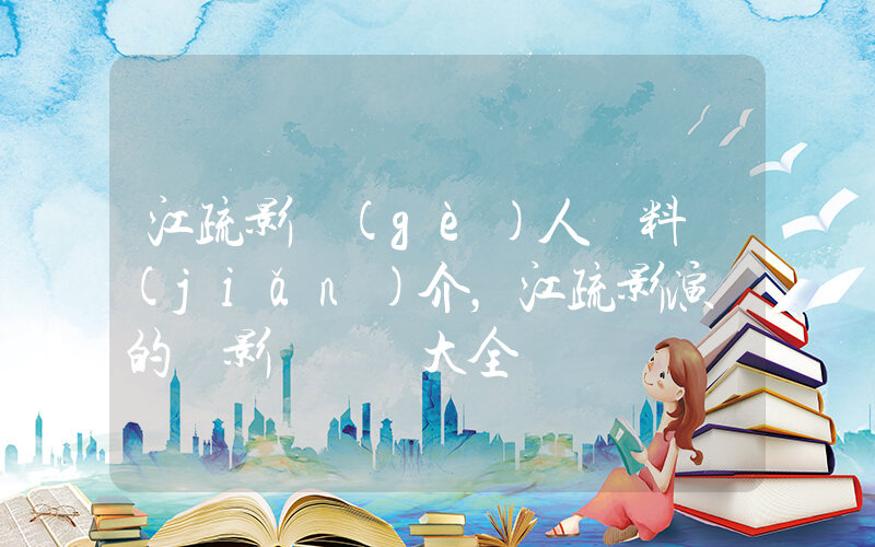 江疏影個(gè)人資料簡(jiǎn)介，江疏影演過的電影電視劇大全插圖