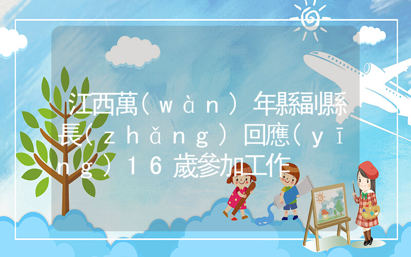 江西萬(wàn)年縣副縣長(zhǎng)回應(yīng)16歲參加工作插圖