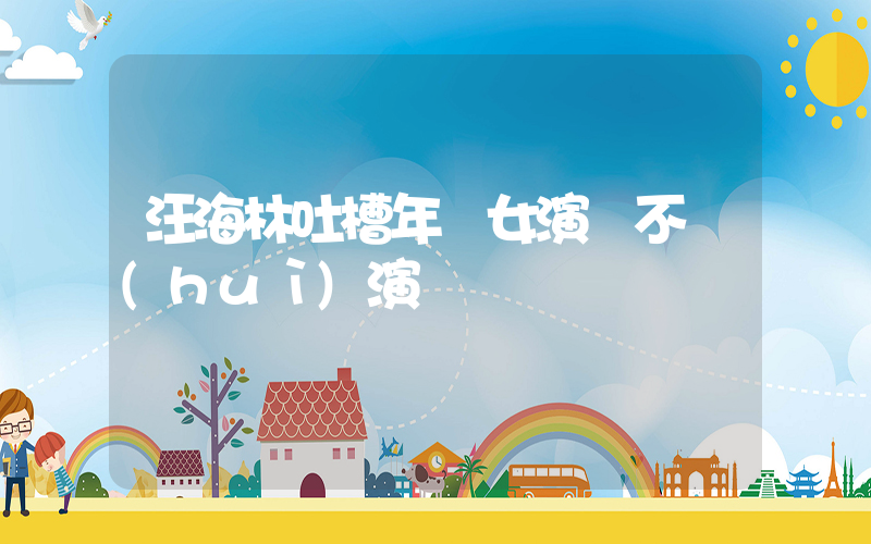汪海林吐槽年輕女演員不會(huì)演戲插圖