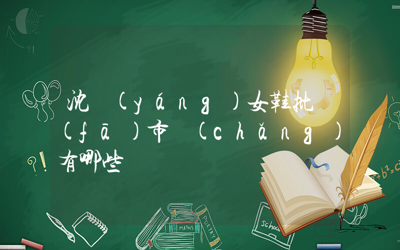 沈陽(yáng)女鞋批發(fā)市場(chǎng)有哪些插圖