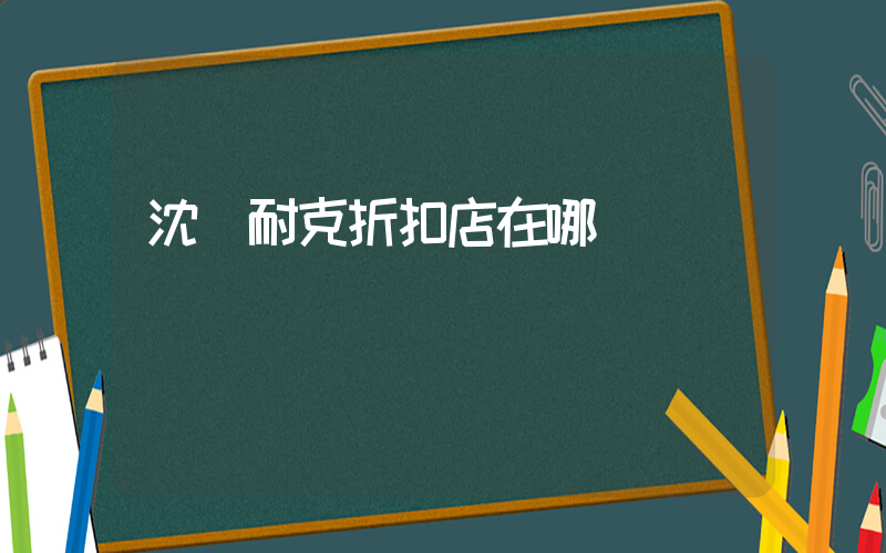 沈陽耐克折扣店在哪插圖