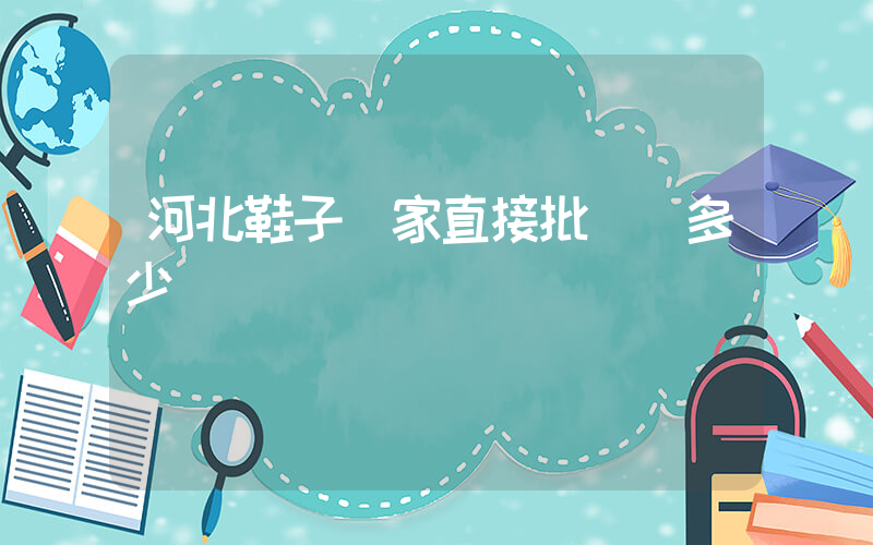 河北鞋子廠家直接批發嗎多少錢插圖