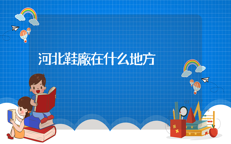 河北鞋廠在什么地方插圖
