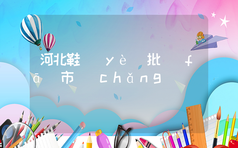 河北鞋業(yè)批發(fā)市場(chǎng)插圖