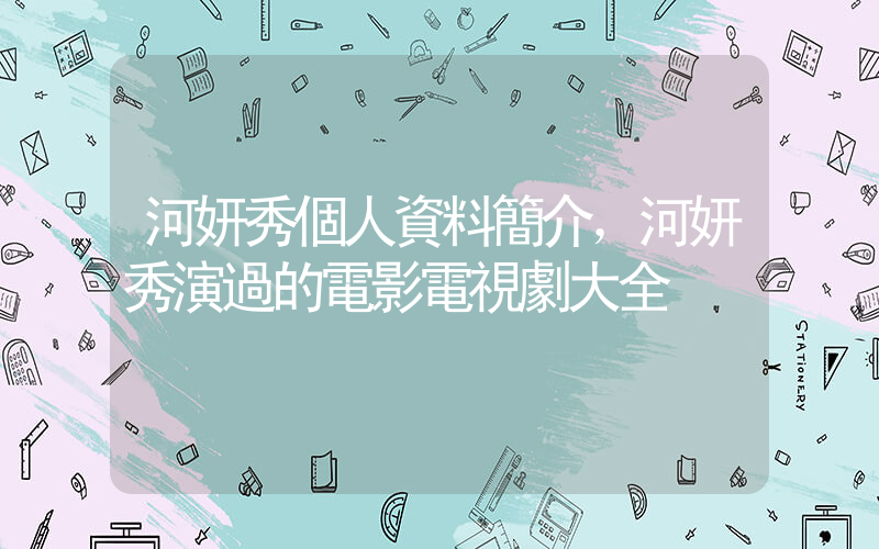 河妍秀個人資料簡介，河妍秀演過的電影電視劇大全插圖
