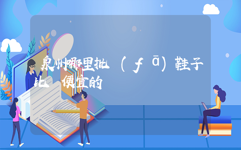 泉州哪里批發(fā)鞋子比較便宜的插圖
