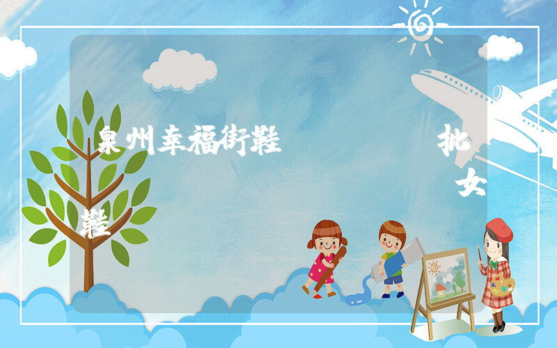 泉州幸福街鞋業(yè)批發(fā)網(wǎng)女鞋插圖