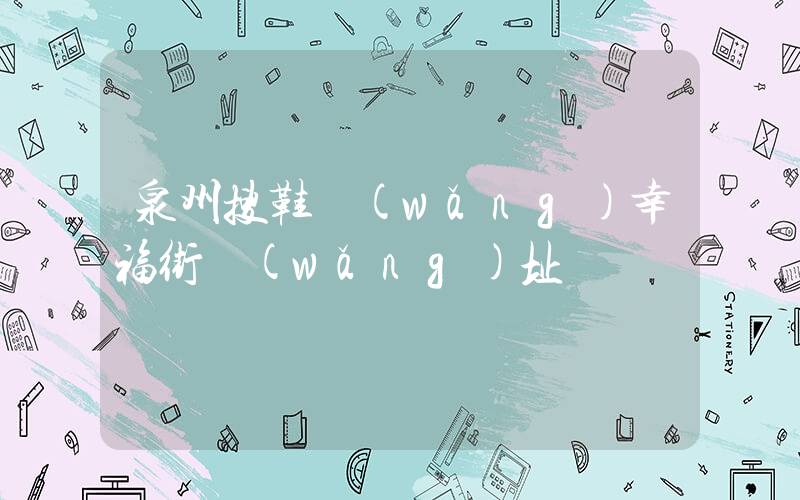 泉州搜鞋網(wǎng)幸福街網(wǎng)址插圖