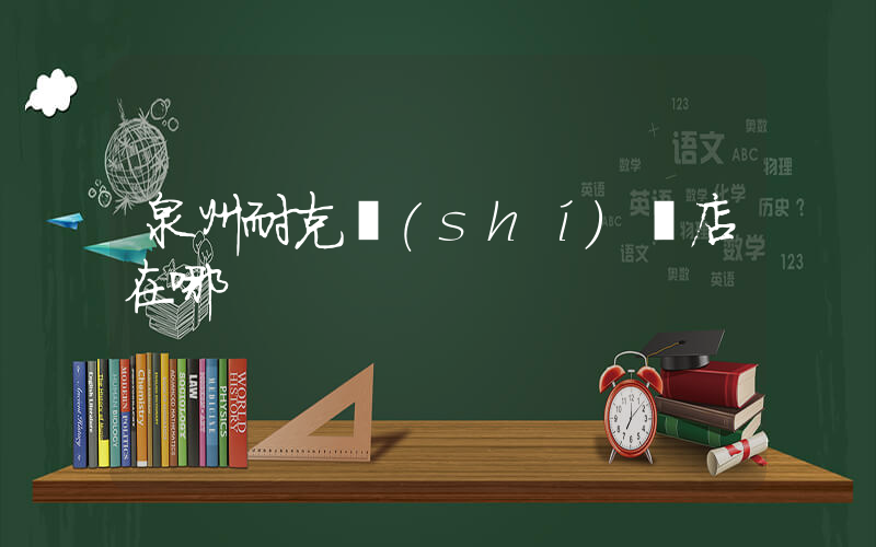 泉州耐克實(shí)體店在哪插圖