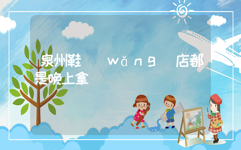 泉州鞋網(wǎng)店都是晚上拿貨插圖