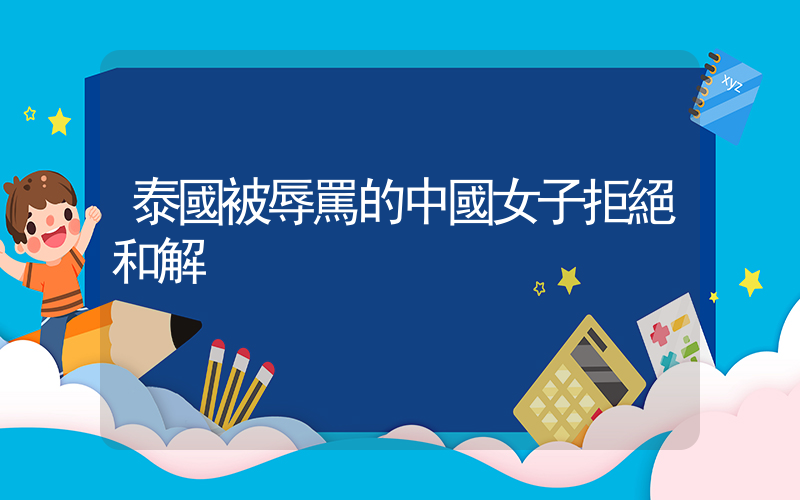 泰國被辱罵的中國女子拒絕和解插圖