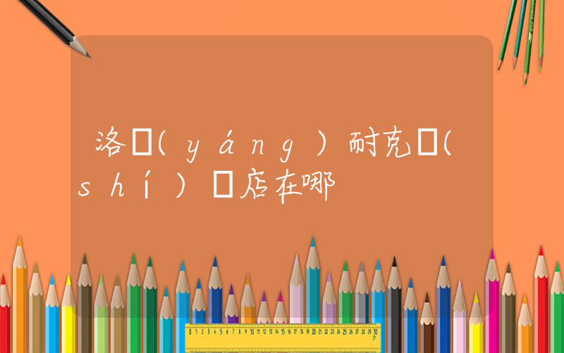洛陽(yáng)耐克實(shí)體店在哪插圖