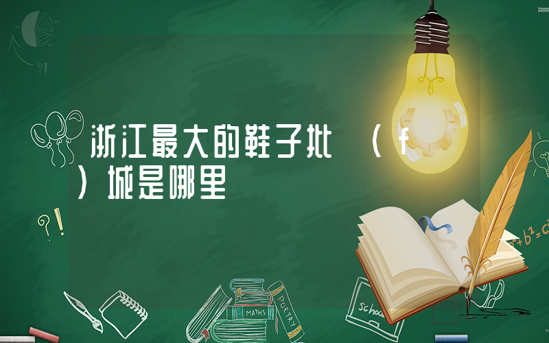 浙江最大的鞋子批發(fā)城是哪里插圖