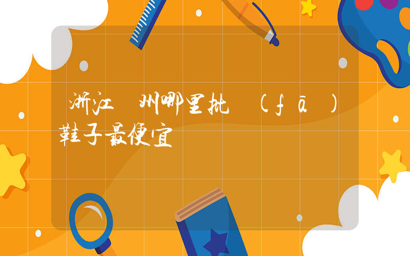 浙江臺州哪里批發(fā)鞋子最便宜插圖