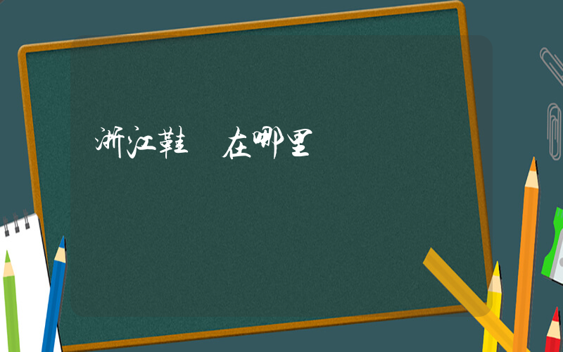 浙江鞋廠在哪里插圖