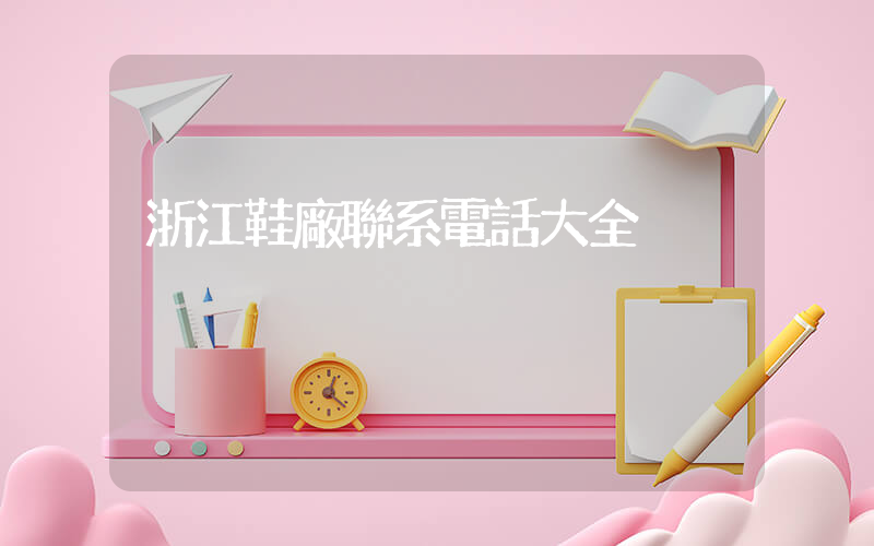 浙江鞋廠聯系電話大全插圖