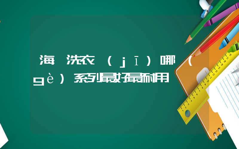 海爾洗衣機(jī)哪個(gè)系列最好最耐用插圖