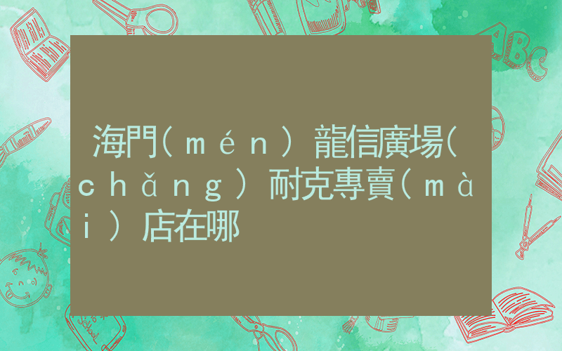 海門(mén)龍信廣場(chǎng)耐克專賣(mài)店在哪插圖