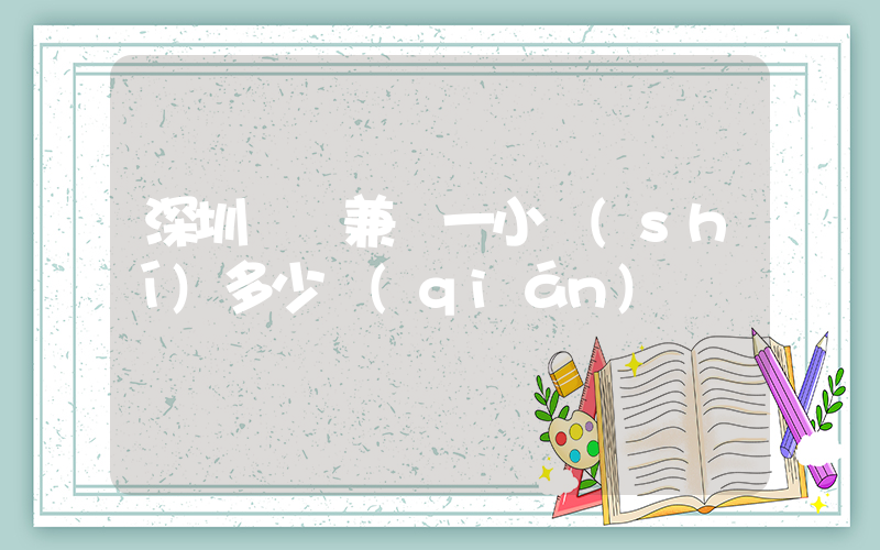 深圳樸樸兼職一小時(shí)多少錢(qián)插圖