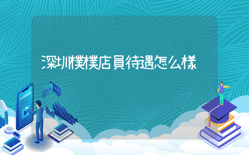 深圳樸樸店員待遇怎么樣插圖