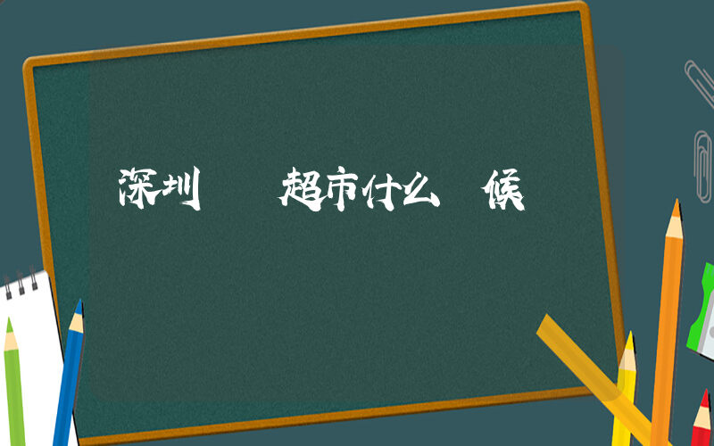 深圳樸樸超市什么時候開業插圖