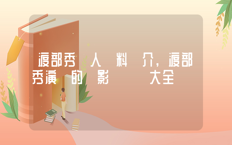 渡部秀個人資料簡介,渡部秀演過的電影電視劇大全插圖 渡部秀個人資料簡介,渡部秀演過的電影電視劇大全插圖
