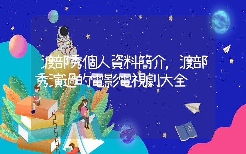 渡部秀個人資料簡介，渡部秀演過的電影電視劇大全插圖