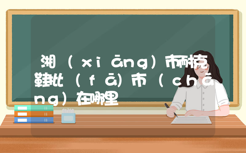 湘鄉(xiāng)市耐克鞋批發(fā)市場(chǎng)在哪里插圖