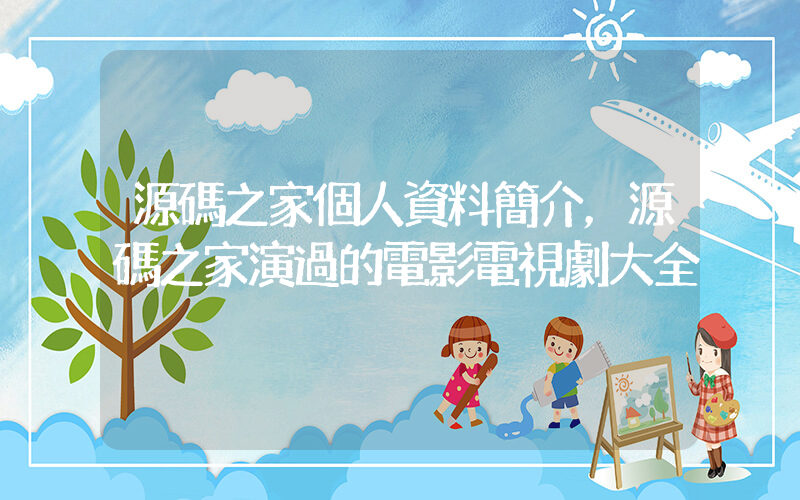 源碼之家個人資料簡介，源碼之家演過的電影電視劇大全插圖