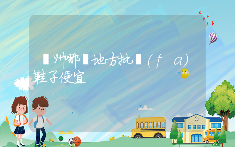 溫州哪個地方批發(fā)鞋子便宜插圖